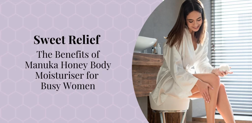 Sweet Relief: The Benefits of Manuk Honey Body Moisturiser for Busy Women. By Bee Confident