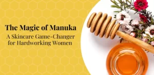 The Magic of Manuka. A Skincare Game-Changer for Hardworking Women.