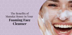 The Benefits of Manuka Honey in Your Foaming Face Cleanser - Bee Confident