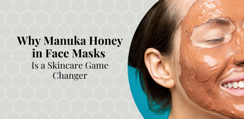 Why Manuka Honey in Face Masks is a Skincare Game Changer - Bee Confident