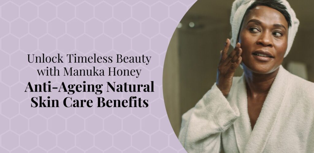 Unlock Timeless Beauty with Manuka Honey Anti-Ageing Natural Skin Care Benefits - Bee Confident