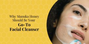 Why Manuka Honey Should Be Your Go-To Facial Cleanser